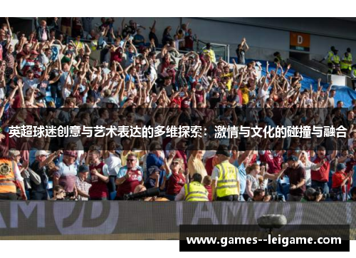 英超球迷创意与艺术表达的多维探索：激情与文化的碰撞与融合