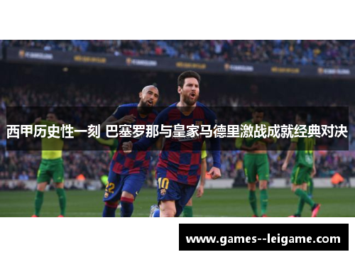 西甲历史性一刻 巴塞罗那与皇家马德里激战成就经典对决