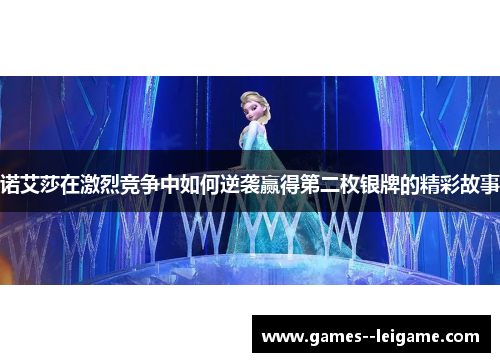 诺艾莎在激烈竞争中如何逆袭赢得第二枚银牌的精彩故事