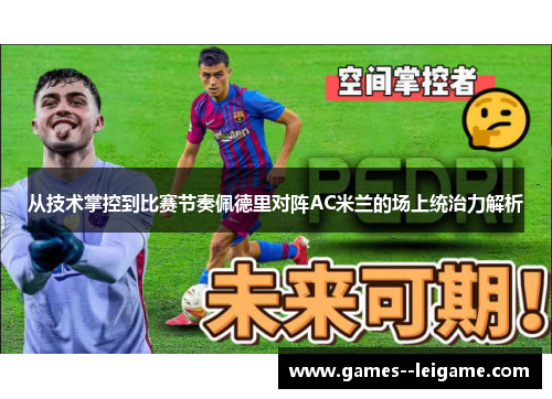 从技术掌控到比赛节奏佩德里对阵AC米兰的场上统治力解析