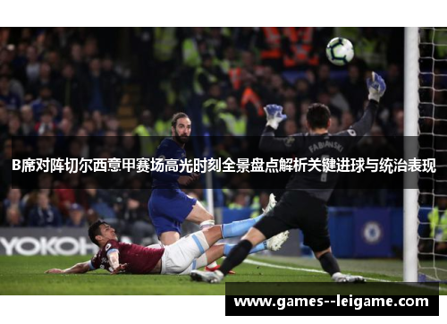 B席对阵切尔西意甲赛场高光时刻全景盘点解析关键进球与统治表现