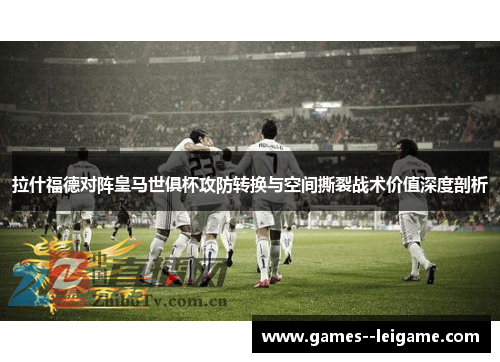 拉什福德对阵皇马世俱杯攻防转换与空间撕裂战术价值深度剖析