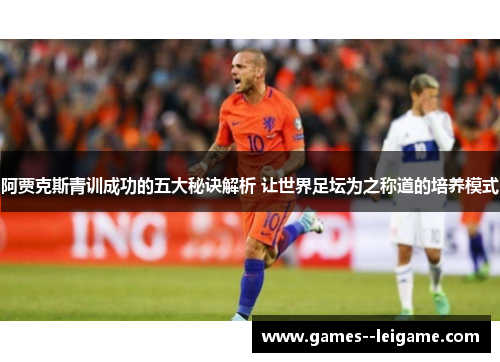 阿贾克斯青训成功的五大秘诀解析 让世界足坛为之称道的培养模式