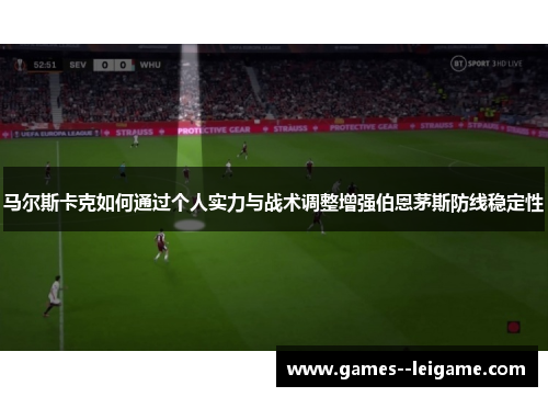 马尔斯卡克如何通过个人实力与战术调整增强伯恩茅斯防线稳定性