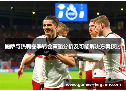 鲍萨与热刺冬季转会策略分析及可能解决方案探讨