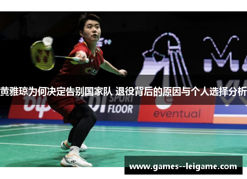 黄雅琼为何决定告别国家队 退役背后的原因与个人选择分析