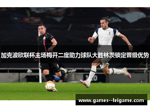 加克波欧联杯主场梅开二度助力球队大胜林茨锁定晋级优势