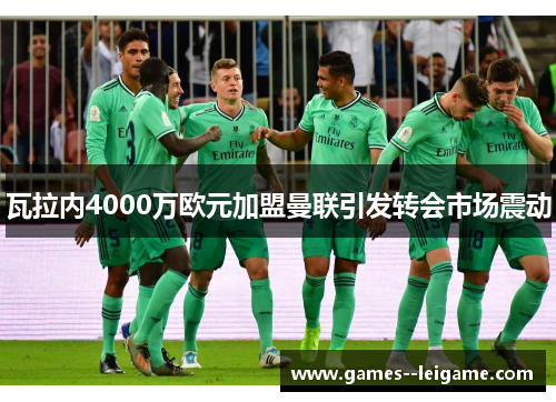 瓦拉内4000万欧元加盟曼联引发转会市场震动