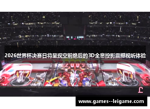 2026世界杯决赛日将呈现空前绝后的3D全息投影震撼视听体验