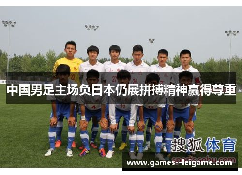 中国男足主场负日本仍展拼搏精神赢得尊重