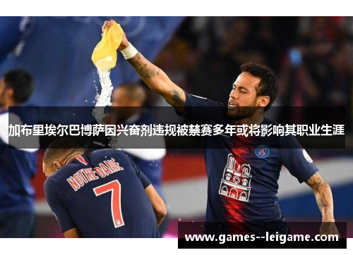 加布里埃尔巴博萨因兴奋剂违规被禁赛多年或将影响其职业生涯