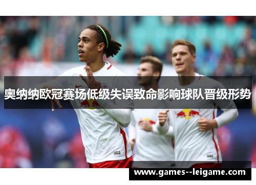 奥纳纳欧冠赛场低级失误致命影响球队晋级形势