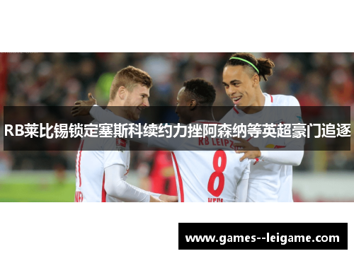 RB莱比锡锁定塞斯科续约力挫阿森纳等英超豪门追逐