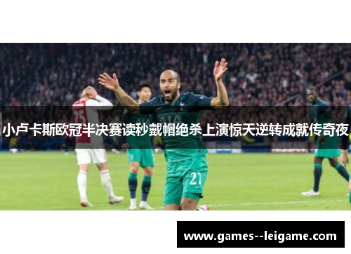小卢卡斯欧冠半决赛读秒戴帽绝杀上演惊天逆转成就传奇夜