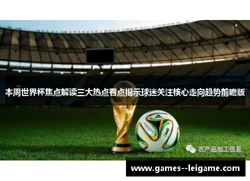 本周世界杯焦点解读三大热点看点揭示球迷关注核心走向趋势前瞻版